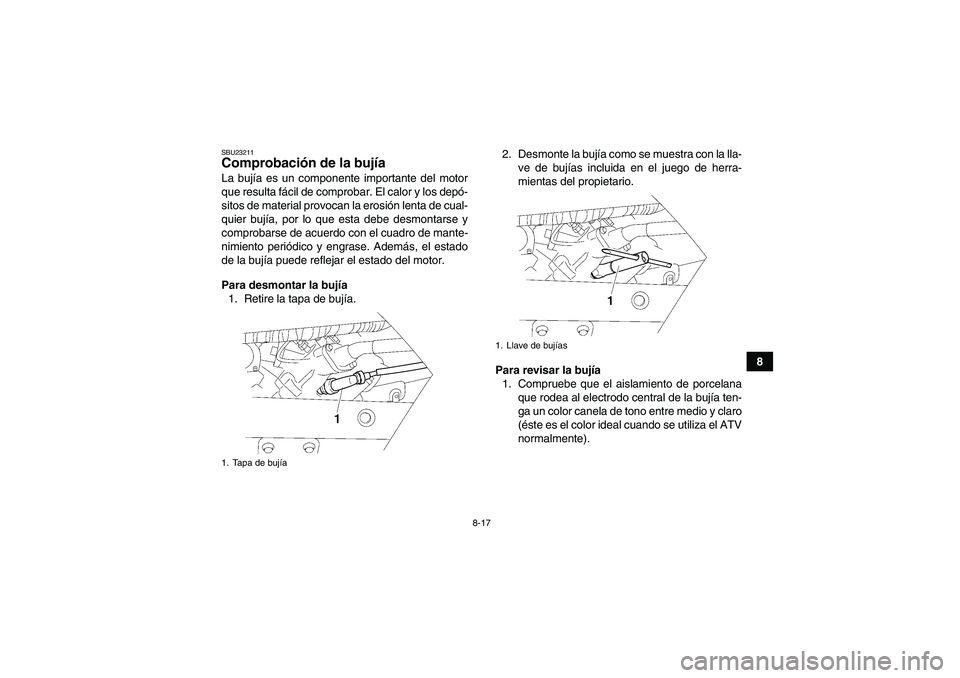 YAMAHA WOLVERINE 450 2009  Manuale de Empleo (in Spanish) 8-17
8
SBU23211Comprobación de la bujía La bujía es un componente importante del motor
que resulta fácil de comprobar. El calor y los depó-
sitos de material provocan la erosión lenta de cual-
q