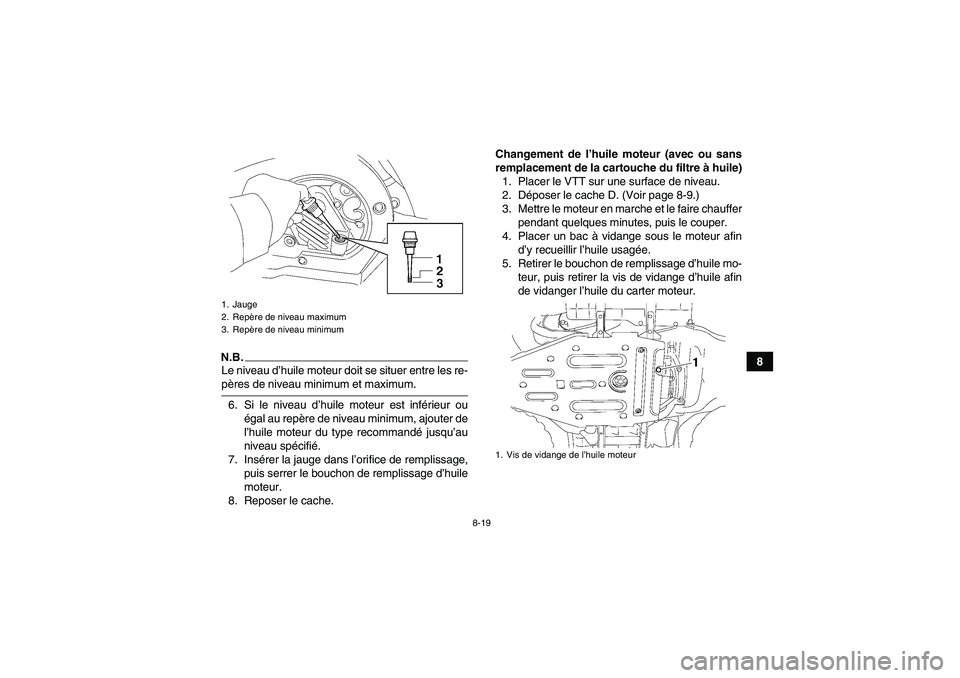 YAMAHA WOLVERINE 450 2009  Notices Demploi (in French) 8-19
8
N.B.Le niveau d’huile moteur doit se situer entre les re-pères de niveau minimum et maximum.
6. Si le niveau d’huile moteur est inférieur ou
égal au repère de niveau minimum, ajouter de