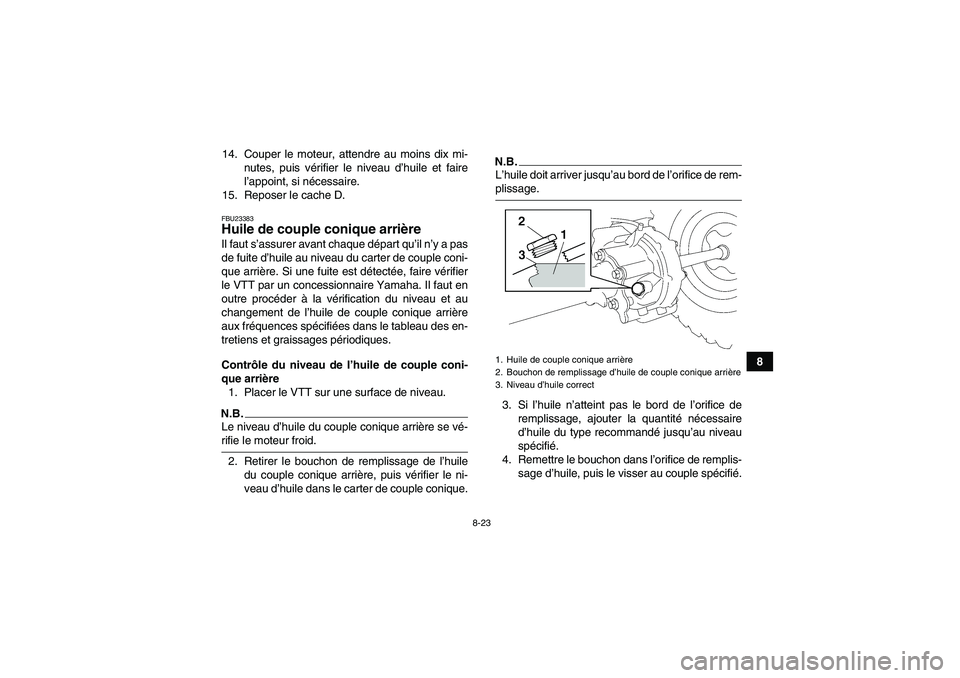 YAMAHA WOLVERINE 450 2009  Notices Demploi (in French) 8-23
8 14. Couper le moteur, attendre au moins dix mi-
nutes, puis vérifier le niveau d’huile et faire
l’appoint, si nécessaire.
15. Reposer le cache D.
FBU23383Huile de couple conique arrière 