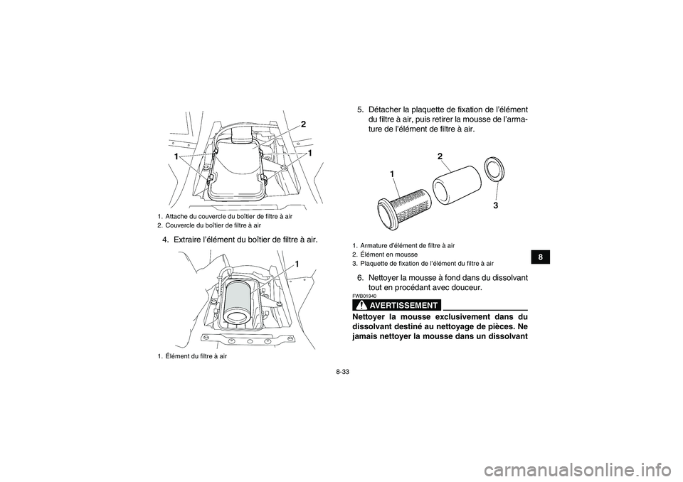 YAMAHA WOLVERINE 450 2009  Notices Demploi (in French) 8-33
8 4. Extraire l’élément du boîtier de filtre à air.5. Détacher la plaquette de fixation de l’élément
du filtre à air, puis retirer la mousse de l’arma-
ture de l’élément de filt
