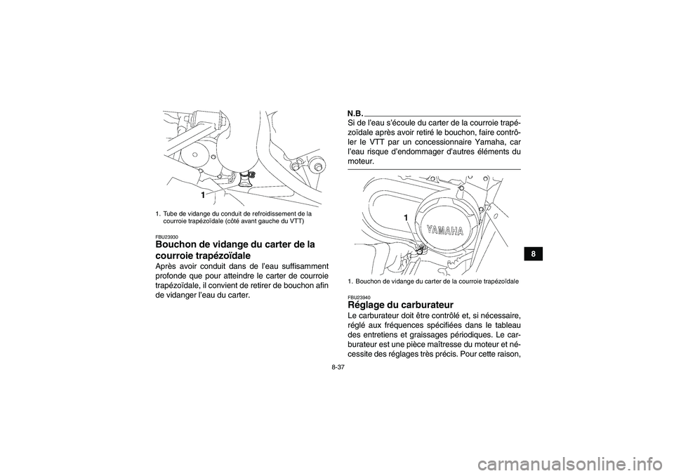 YAMAHA WOLVERINE 450 2009  Notices Demploi (in French) 8-37
8
FBU23930Bouchon de vidange du carter de la 
courroie trapézoïdale Après avoir conduit dans de l’eau suffisamment
profonde que pour atteindre le carter de courroie
trapézoïdale, il convie
