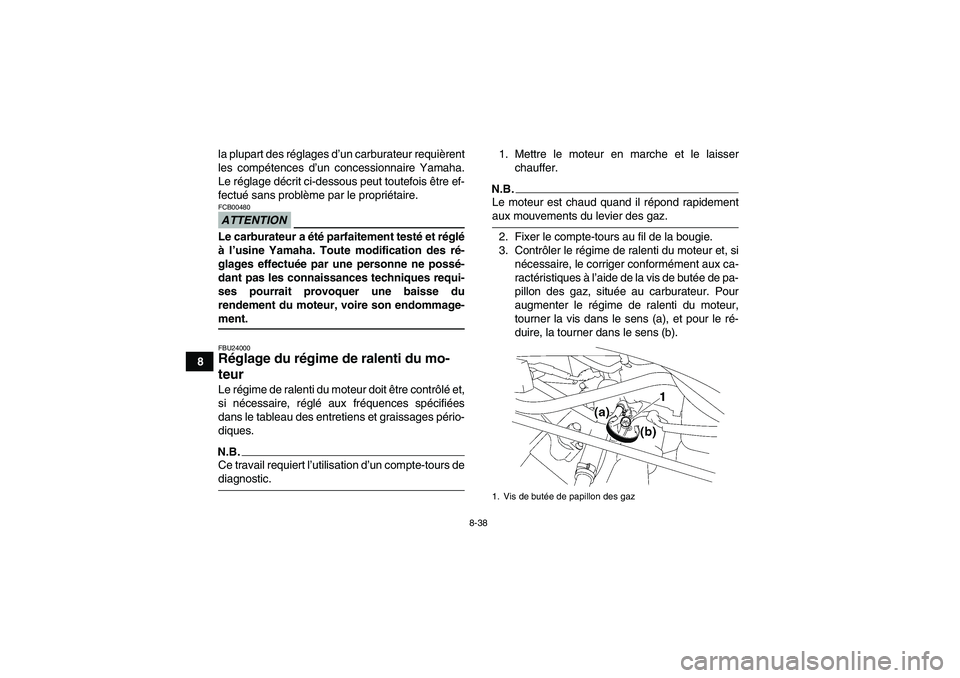 YAMAHA WOLVERINE 450 2009  Notices Demploi (in French) 8-38
8la plupart des réglages d’un carburateur requièrent
les compétences d’un concessionnaire Yamaha.
Le réglage décrit ci-dessous peut toutefois être ef-
fectué sans problème par le prop