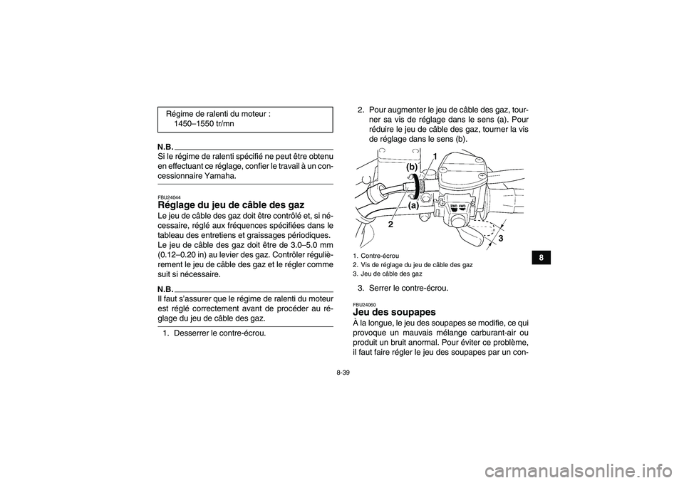 YAMAHA WOLVERINE 450 2009  Notices Demploi (in French) 8-39
8
N.B.Si le régime de ralenti spécifié ne peut être obtenu
en effectuant ce réglage, confier le travail à un con-cessionnaire Yamaha.FBU24044Réglage du jeu de câble des gaz Le jeu de câb