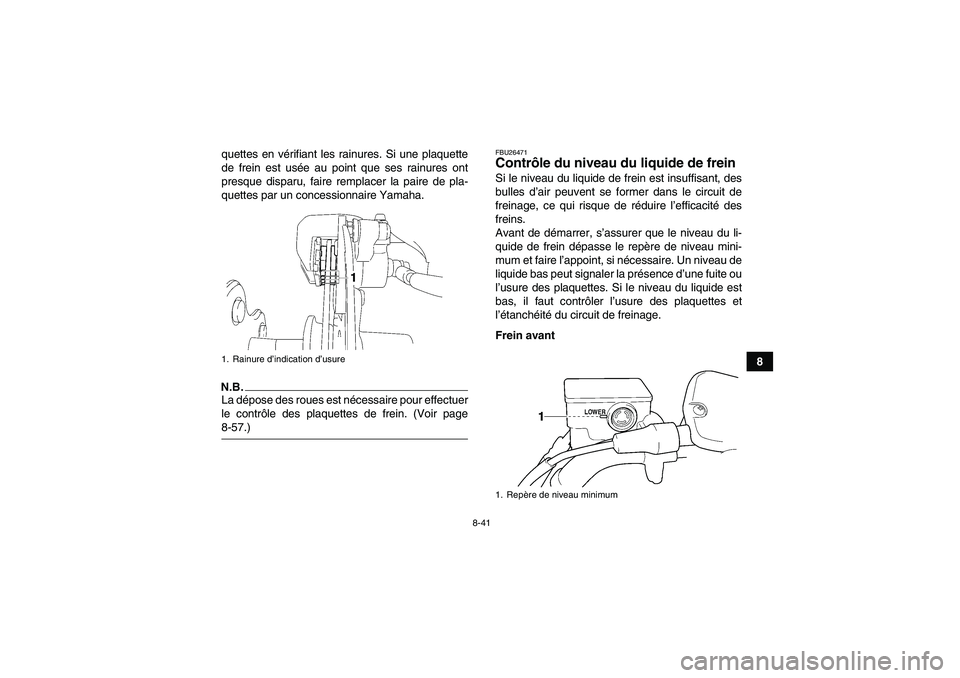 YAMAHA WOLVERINE 450 2009  Notices Demploi (in French) 8-41
8 quettes en vérifiant les rainures. Si une plaquette
de frein est usée au point que ses rainures ont
presque disparu, faire remplacer la paire de pla-
quettes par un concessionnaire Yamaha.
N.