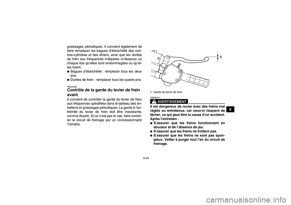 YAMAHA WOLVERINE 450 2009  Notices Demploi (in French) 8-43
8 graissages périodiques. Il convient également de
faire remplacer les bagues d’étanchéité des maî-
tres-cylindres et des étriers, ainsi que les durites
de frein aux fréquences indiqué
