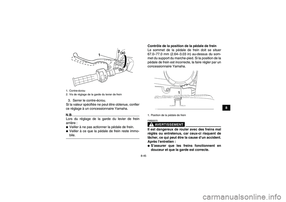 YAMAHA WOLVERINE 450 2009  Notices Demploi (in French) 8-45
8 3. Serrer le contre-écrou.
Si la valeur spécifiée ne peut être obtenue, confier
ce réglage à un concessionnaire Yamaha.
N.B.Lors du réglage de la garde du levier de frein
arrière :Veil