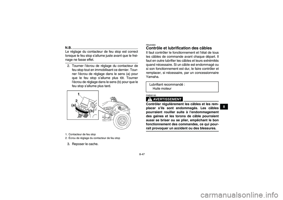 YAMAHA WOLVERINE 450 2009  Notices Demploi (in French) 8-47
8
N.B.Le réglage du contacteur de feu stop est correct
lorsque le feu stop s’allume juste avant que le frei-nage ne fasse effet.
2. Tourner l’écrou de réglage du contacteur de
feu stop tou