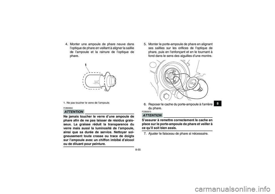 YAMAHA WOLVERINE 450 2009 Notices Demploi (in French) 8-55
8 4. Monter une ampoule de phare neuve dans
l’optique de phare en veillant à aligner la saillie
de l’ampoule et la rainure de l’optique de
phare.
ATTENTIONFCB00650Ne jamais toucher le verr YAMAHA WOLVERINE 450 2009 Notices Demploi (in French) 8-55
8 4. Monter une ampoule de phare neuve dans
l’optique de phare en veillant à aligner la saillie
de l’ampoule et la rainure de l’optique de
phare.
ATTENTIONFCB00650Ne jamais toucher le verr