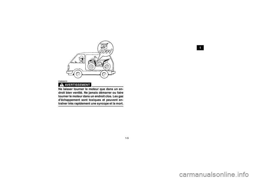 YAMAHA WOLVERINE 450 2009  Notices Demploi (in French) 1-5
1
AVERTISSEMENT
FWB00070Ne laisser tourner le moteur que dans un en-
droit bien ventilé. Ne jamais démarrer ou faire
tourner le moteur dans un endroit clos. Les gaz
d’échappement sont toxique