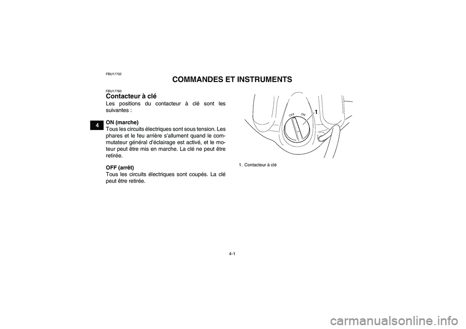 YAMAHA WOLVERINE 450 2009  Notices Demploi (in French) 4-1
4
FBU17732
COMMANDES ET INSTRUMENTS
FBU17760Contacteur à clé Les positions du contacteur à clé sont les
suivantes :
ON (marche)
Tous les circuits électriques sont sous tension. Les
phares et 