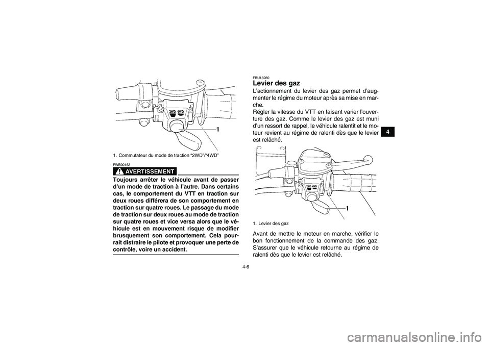 YAMAHA WOLVERINE 450 2009  Notices Demploi (in French) 4-6
4
AVERTISSEMENT
FWB00162Toujours arrêter le véhicule avant de passer
d’un mode de traction à l’autre. Dans certains
cas, le comportement du VTT en traction sur
deux roues différera de son 