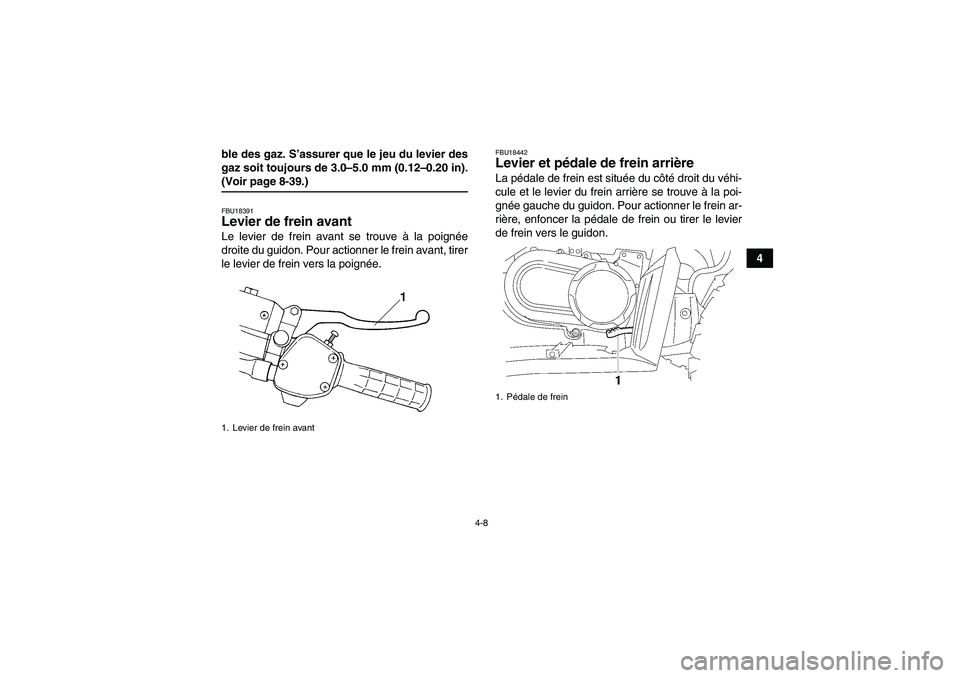 YAMAHA WOLVERINE 450 2009  Notices Demploi (in French) 4-8
4 ble des gaz. S’assurer que le jeu du levier des
gaz soit toujours de 3.0–5.0 mm (0.12–0.20 in).
(Voir page 8-39.)FBU18391Levier de frein avant Le levier de frein avant se trouve à la poig