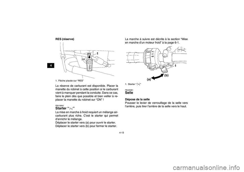 YAMAHA WOLVERINE 450 2009 Notices Demploi (in French) 4-13
4RES (réserve)
La réserve de carburant est disponible. Placer la
manette du robinet à cette position si le carburant
vient à manquer pendant la conduite. Dans ce cas,
faire le plein dès que YAMAHA WOLVERINE 450 2009 Notices Demploi (in French) 4-13
4RES (réserve)
La réserve de carburant est disponible. Placer la
manette du robinet à cette position si le carburant
vient à manquer pendant la conduite. Dans ce cas,
faire le plein dès que