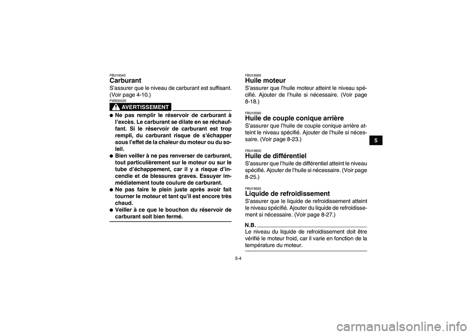 YAMAHA WOLVERINE 450 2009  Notices Demploi (in French) 5-4
5
FBU19540Carburant S’assurer que le niveau de carburant est suffisant.
(Voir page 4-10.)
AVERTISSEMENT
FWB00520Ne pas remplir le réservoir de carburant à
l’excès. Le carburant se dilate e