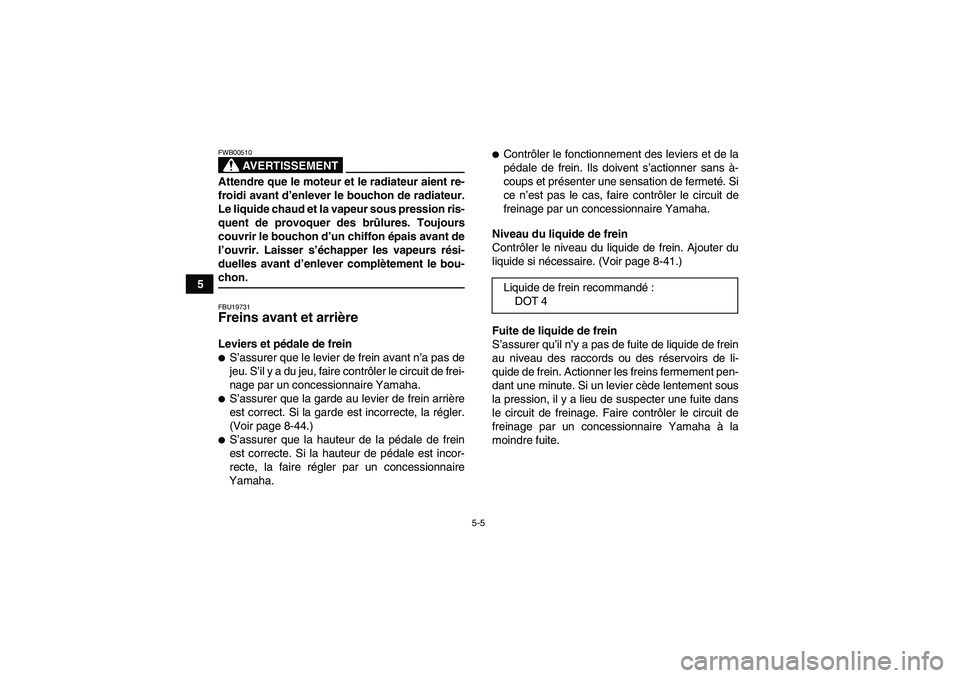 YAMAHA WOLVERINE 450 2009  Notices Demploi (in French) 5-5
5
AVERTISSEMENT
FWB00510Attendre que le moteur et le radiateur aient re-
froidi avant d’enlever le bouchon de radiateur.
Le liquide chaud et la vapeur sous pression ris-
quent de provoquer des b