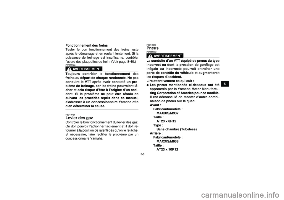 YAMAHA WOLVERINE 450 2009  Notices Demploi (in French) 5-6
5 Fonctionnement des freins
Tester le bon fonctionnement des freins juste
après le démarrage et en roulant lentement. Si la
puissance de freinage est insuffisante, contrôler
l’usure des plaqu