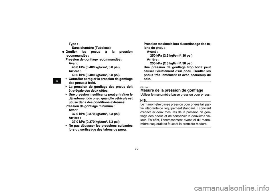 YAMAHA WOLVERINE 450 2009  Notices Demploi (in French) 5-7
5Type :
Sans chambre (Tubeless)
Gonfler les pneus à la pression
recommandée:
Pression de gonflage recommandée:
Avant :
40.0 kPa (0.400 kgf/cm², 5.8 psi)
Arrière :
40.0 kPa (0.400 kgf/cm², 5
