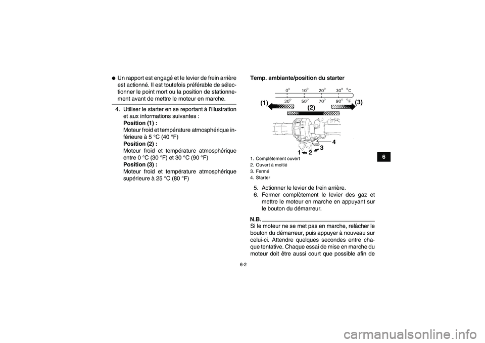 YAMAHA WOLVERINE 450 2009  Notices Demploi (in French) 6-2
6
Un rapport est engagé et le levier de frein arrière
est actionné. Il est toutefois préférable de sélec-
tionner le point mort ou la position de stationne-ment avant de mettre le moteur en