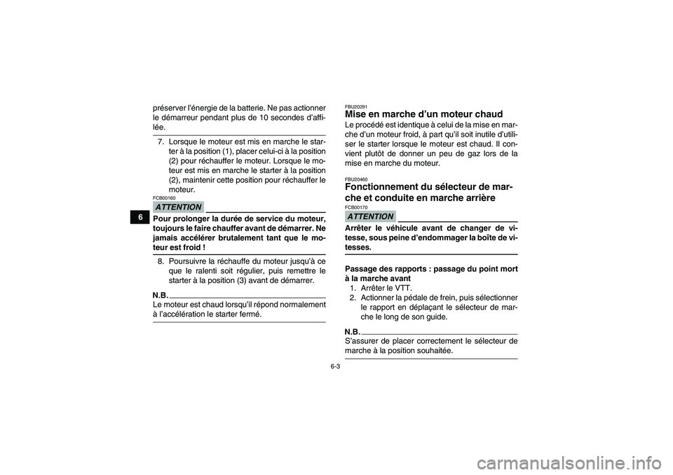 YAMAHA WOLVERINE 450 2009  Notices Demploi (in French) 6-3
6préserver l’énergie de la batterie. Ne pas actionner
le démarreur pendant plus de 10 secondes d’affi-
lée.
7. Lorsque le moteur est mis en marche le star-
ter à la position (1), placer c
