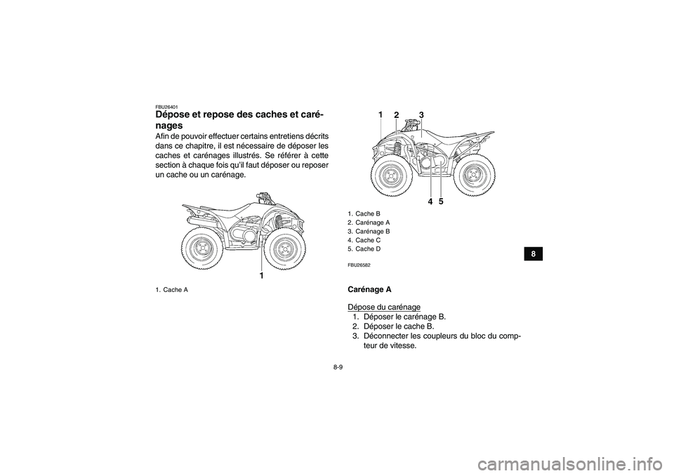 YAMAHA WOLVERINE 450 2009  Notices Demploi (in French) 8-9
8
FBU26401Dépose et repose des caches et caré-
nages Afin de pouvoir effectuer certains entretiens décrits
dans ce chapitre, il est nécessaire de déposer les
caches et carénages illustrés. 