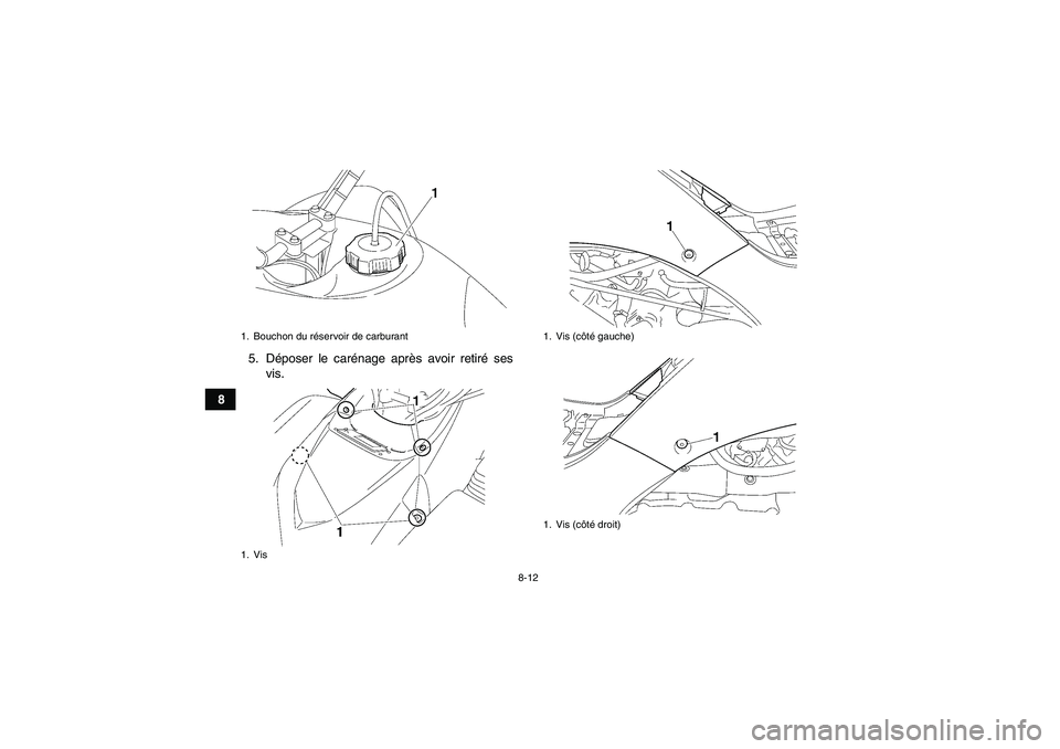YAMAHA WOLVERINE 450 2009  Notices Demploi (in French) 8-12
85. Déposer le carénage après avoir retiré ses
vis.
1. Bouchon du réservoir de carburant
1. Vis
1. Vis (côté gauche)
1. Vis (côté droit)
U3C263F0.book  Page 12  Wednesday, May 14, 2008  