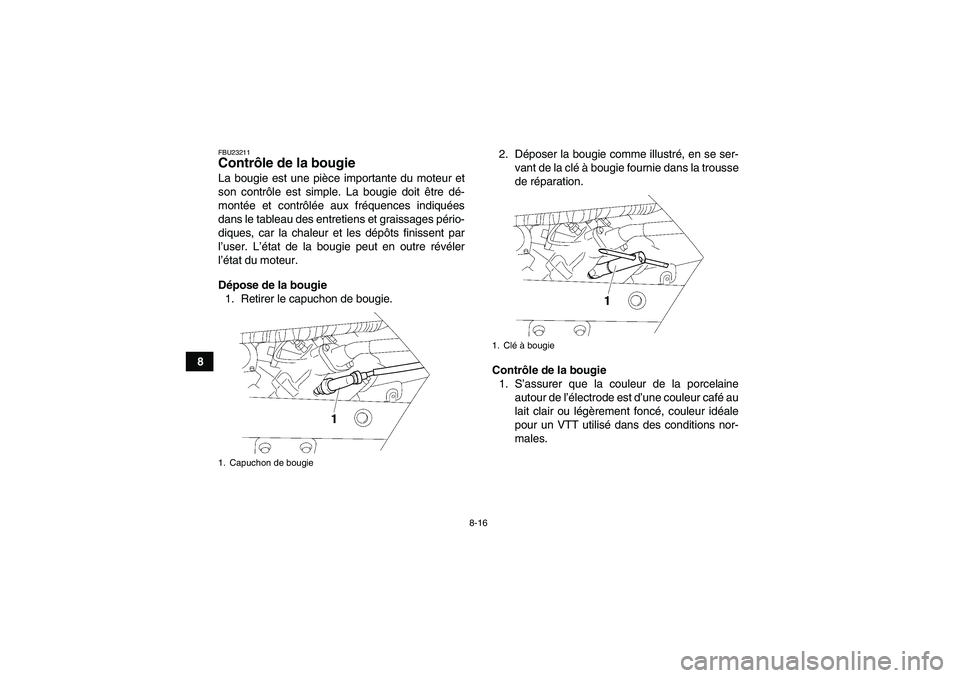YAMAHA WOLVERINE 450 2009  Notices Demploi (in French) 8-16
8
FBU23211Contrôle de la bougie La bougie est une pièce importante du moteur et
son contrôle est simple. La bougie doit être dé-
montée et contrôlée aux fréquences indiquées
dans le tab