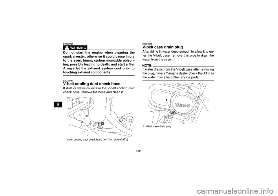 YAMAHA WOLVERINE 450 2008  Owners Manual 8-35
8
WARNING
EWB02340Do not start the engine when cleaning the
spark arrester, otherwise it could cause injury
to the eyes, burns, carbon monoxide poison-
ing, possibly leading to death, and start a