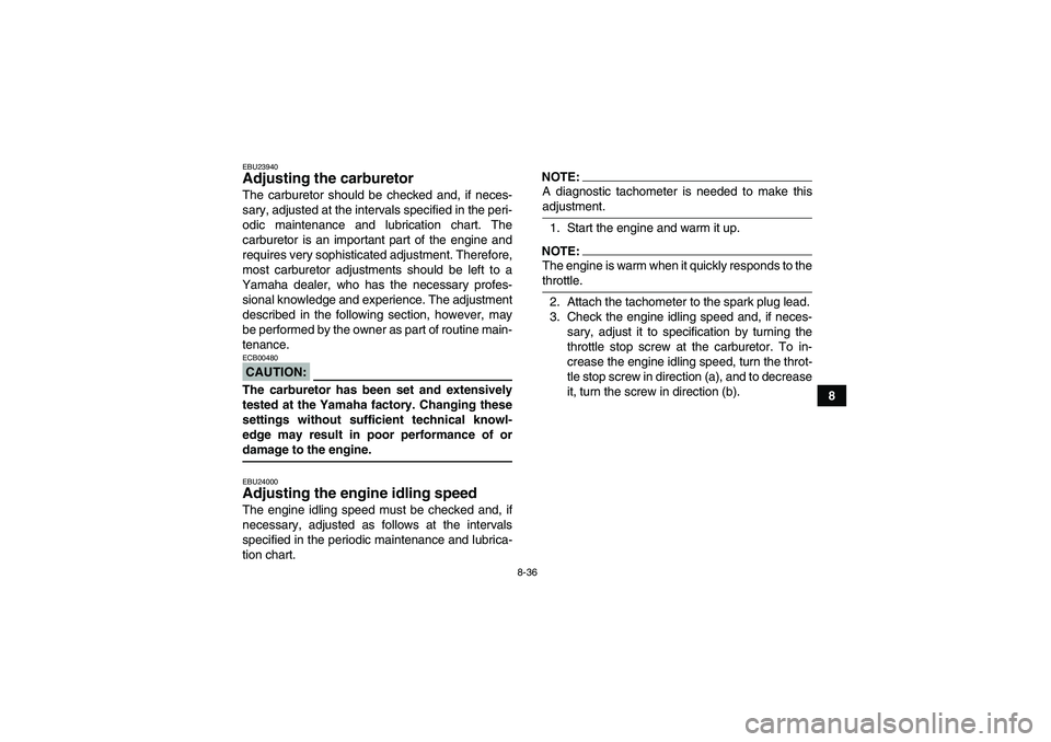 YAMAHA WOLVERINE 450 2008  Owners Manual 8-36
8
EBU23940Adjusting the carburetor The carburetor should be checked and, if neces-
sary, adjusted at the intervals specified in the peri-
odic maintenance and lubrication chart. The
carburetor is