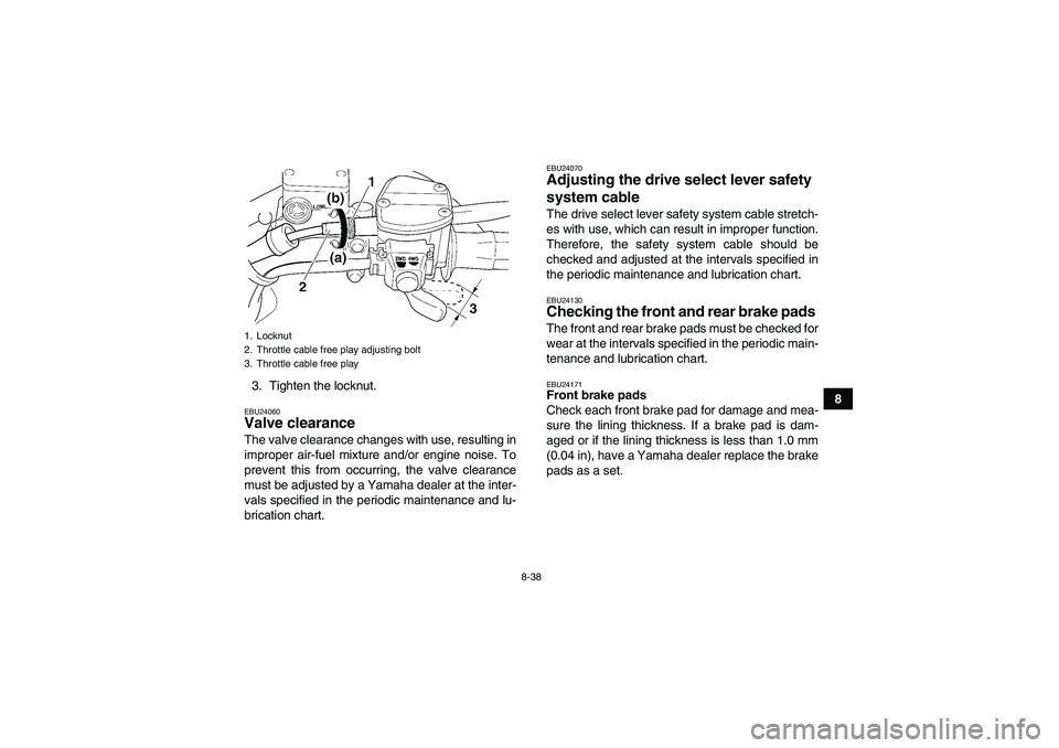 YAMAHA WOLVERINE 450 2008  Owners Manual 8-38
8 3. Tighten the locknut.
EBU24060Valve clearance The valve clearance changes with use, resulting in
improper air-fuel mixture and/or engine noise. To
prevent this from occurring, the valve clear