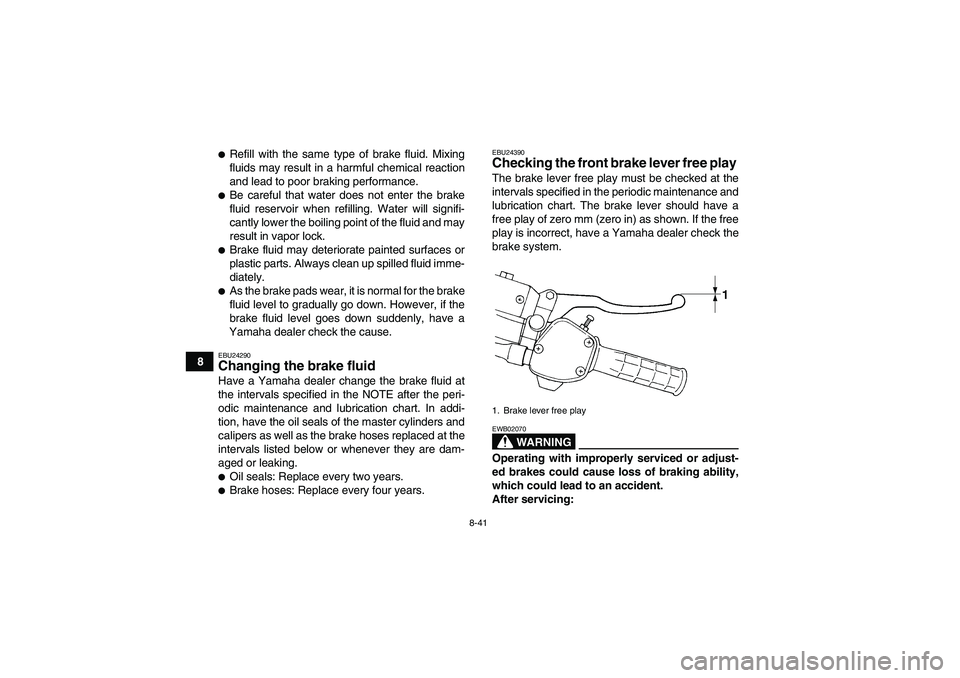 YAMAHA WOLVERINE 450 2008  Owners Manual 8-41
8
Refill with the same type of brake fluid. Mixing
fluids may result in a harmful chemical reaction
and lead to poor braking performance.Be careful that water does not enter the brake
fluid res