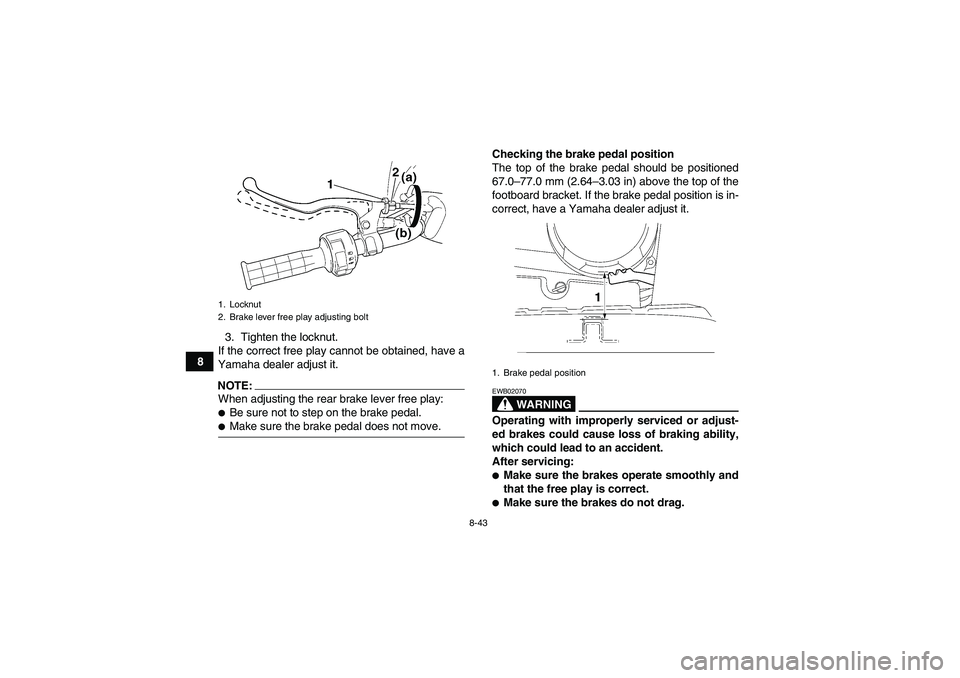 YAMAHA WOLVERINE 450 2008  Owners Manual 8-43
83. Tighten the locknut.
If the correct free play cannot be obtained, have a
Yamaha dealer adjust it.
NOTE:When adjusting the rear brake lever free play:Be sure not to step on the brake pedal.M
