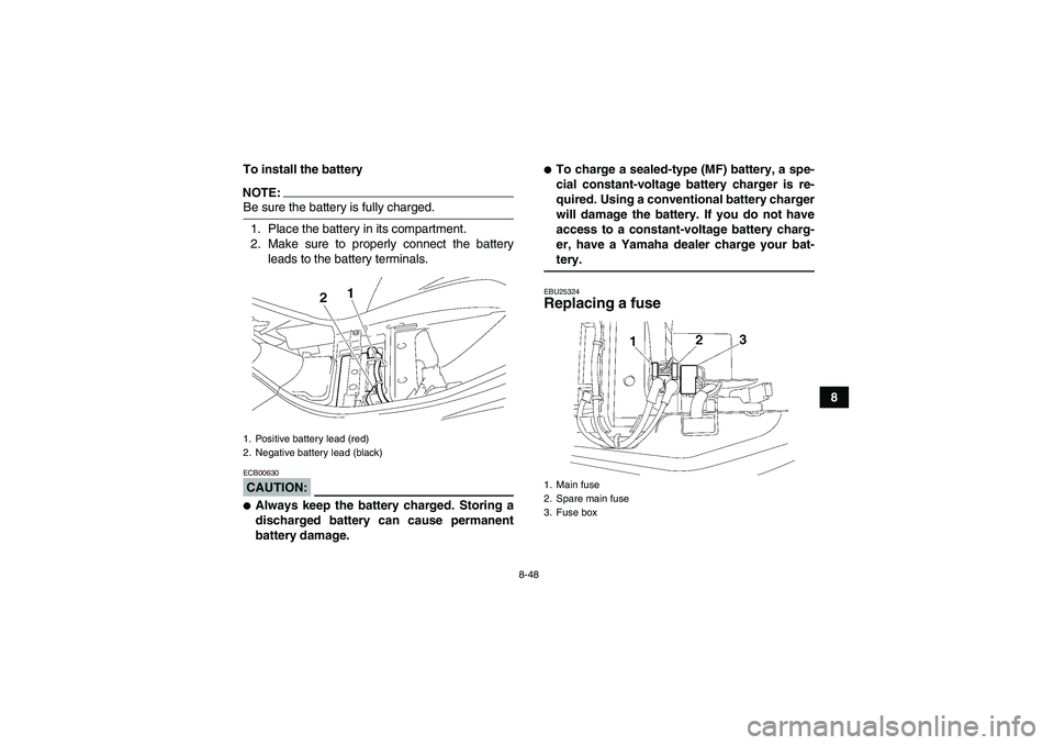 YAMAHA WOLVERINE 450 2008  Owners Manual 8-48
8 To install the battery
NOTE:Be sure the battery is fully charged.
1. Place the battery in its compartment.
2. Make sure to properly connect the battery
leads to the battery terminals.CAUTION:EC