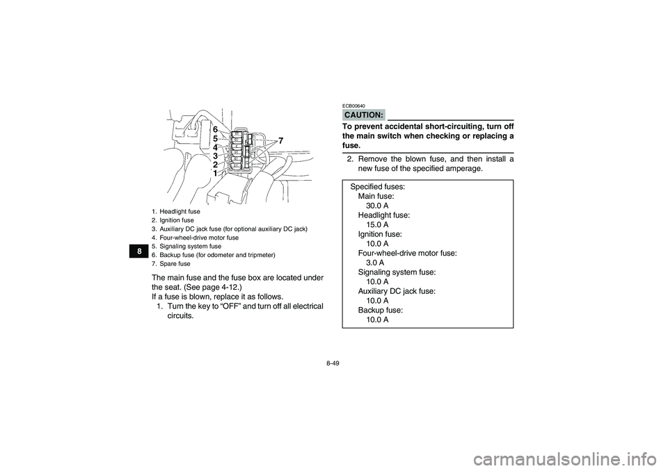 YAMAHA WOLVERINE 450 2008  Owners Manual 8-49
8
The main fuse and the fuse box are located under
the seat. (See page 4-12.)
If a fuse is blown, replace it as follows.
1. Turn the key to “OFF” and turn off all electrical
circuits.
CAUTION