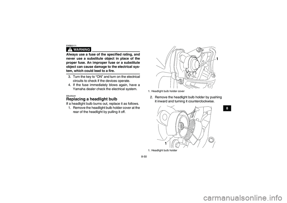 YAMAHA WOLVERINE 450 2008  Owners Manual 8-50
8
WARNING
EWB02171Always use a fuse of the specified rating, and
never use a substitute object in place of the
proper fuse. An improper fuse or a substitute
object can cause damage to the electri