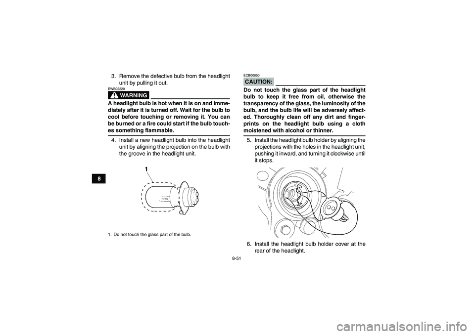 YAMAHA WOLVERINE 450 2008  Owners Manual 8-51
83. Remove the defective bulb from the headlight
unit by pulling it out.
WARNING
EWB02220A headlight bulb is hot when it is on and imme-
diately after it is turned off. Wait for the bulb to
cool 