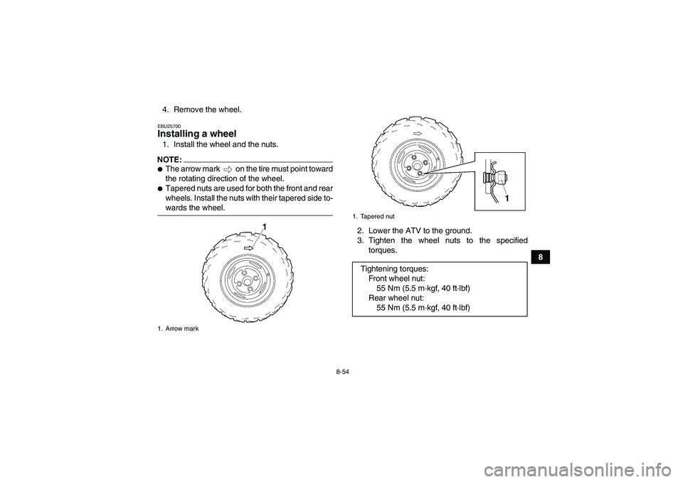 YAMAHA WOLVERINE 450 2008  Owners Manual 8-54
8 4. Remove the wheel.
EBU25700Installing a wheel 1. Install the wheel and the nuts.NOTE:The arrow mark   on the tire must point toward
the rotating direction of the wheel.Tapered nuts are used
