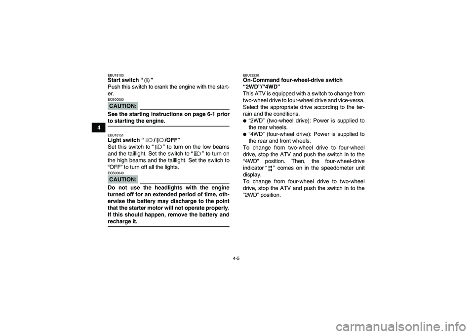 YAMAHA WOLVERINE 450 2008 Owners Manual 4-5
4
EBU18100Start switch“”
Push this switch to crank the engine with the start-
er.CAUTION:ECB00050See the starting instructions on page 6-1 priorto starting the engine.EBU18151Light switch“/ YAMAHA WOLVERINE 450 2008 Owners Manual 4-5
4
EBU18100Start switch“”
Push this switch to crank the engine with the start-
er.CAUTION:ECB00050See the starting instructions on page 6-1 priorto starting the engine.EBU18151Light switch“/