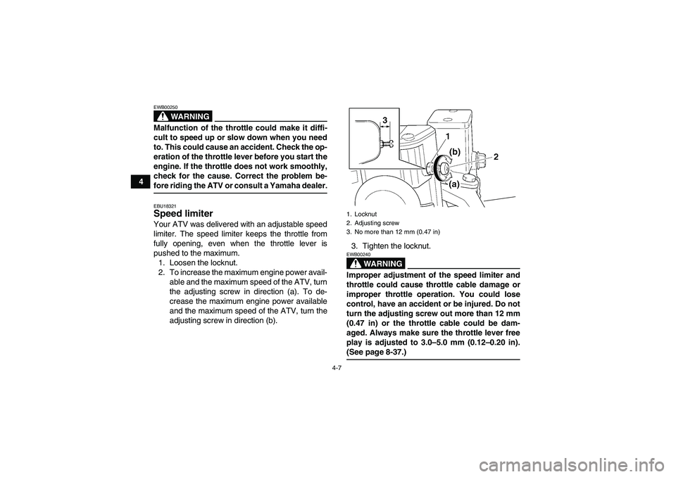 YAMAHA WOLVERINE 450 2008 Owners Manual 4-7
4
WARNING
EWB00250Malfunction of the throttle could make it diffi-
cult to speed up or slow down when you need
to. This could cause an accident. Check the op-
eration of the throttle lever before 