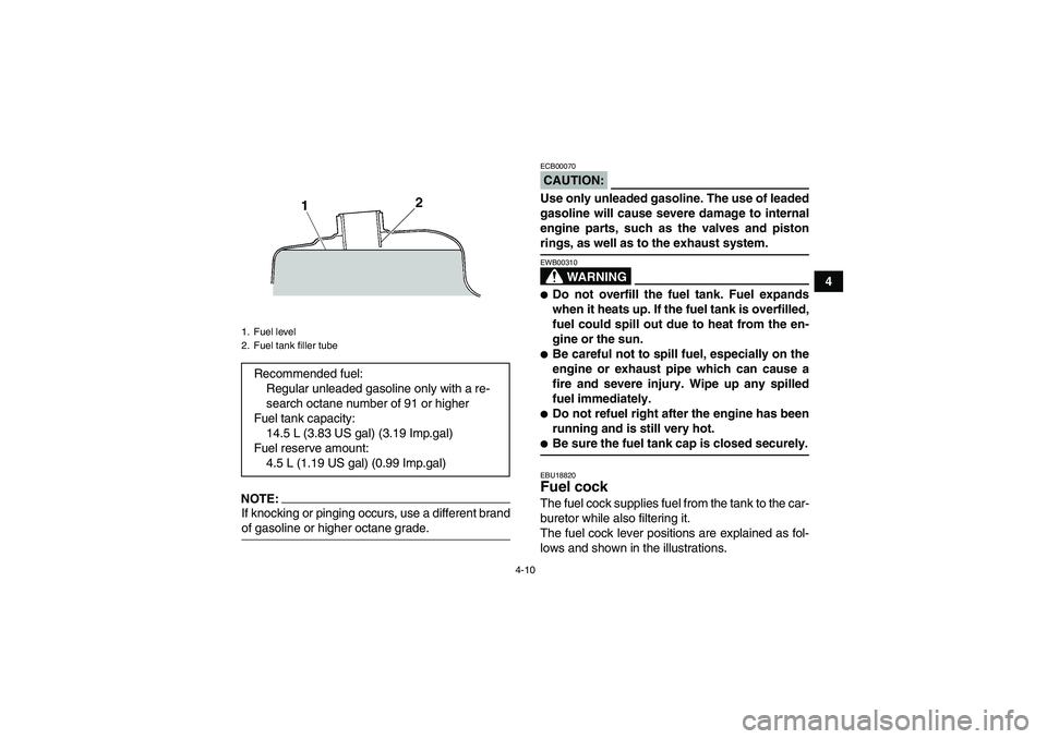 YAMAHA WOLVERINE 450 2008 Owners Manual 4-10
4
NOTE:If knocking or pinging occurs, use a different brandof gasoline or higher octane grade.
CAUTION:ECB00070Use only unleaded gasoline. The use of leaded
gasoline will cause severe damage to i