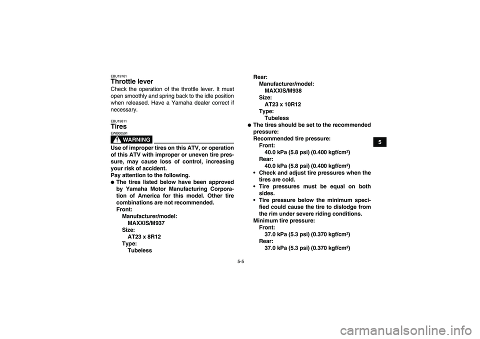 YAMAHA WOLVERINE 450 2008 Service Manual 5-5
5
EBU19761Throttle lever Check the operation of the throttle lever. It must
open smoothly and spring back to the idle position
when released. Have a Yamaha dealer correct if
necessary.EBU19811Tire
