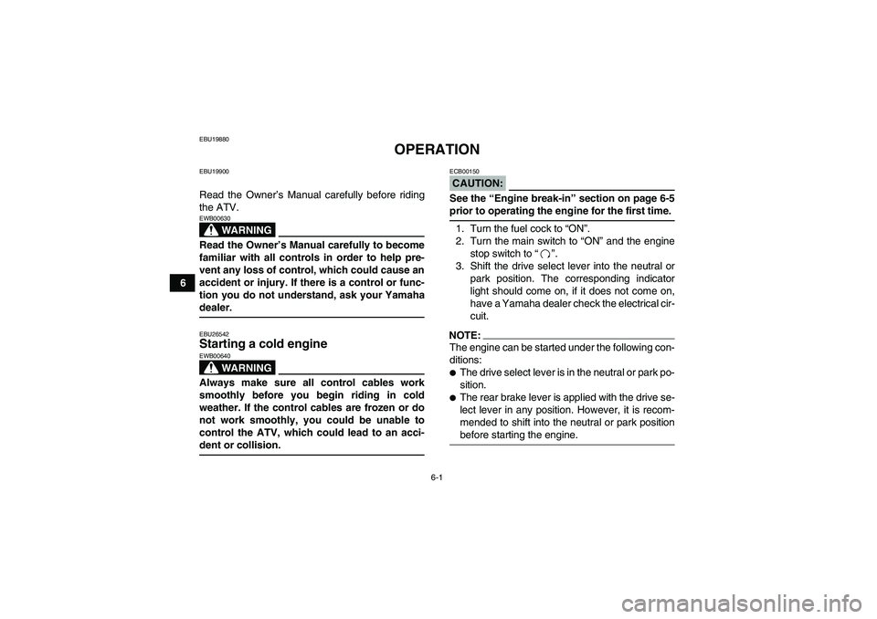 YAMAHA WOLVERINE 450 2008 Service Manual 6-1
6
EBU19880
OPERATION
EBU19900Read the Owner’s Manual carefully before riding
the ATV.
WARNING
EWB00630Read the Owner’s Manual carefully to become
familiar with all controls in order to help pr