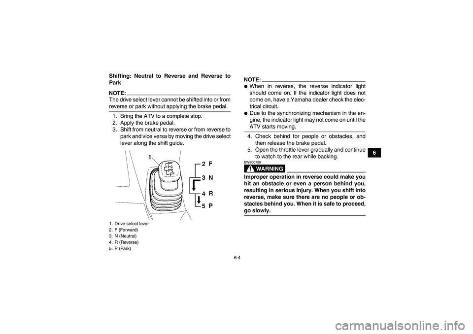 YAMAHA WOLVERINE 450 2008 Service Manual 6-4
6 Shifting: Neutral to Reverse and Reverse to
Park
NOTE:The drive select lever cannot be shifted into or fromreverse or park without applying the brake pedal.
1. Bring the ATV to a complete stop.
