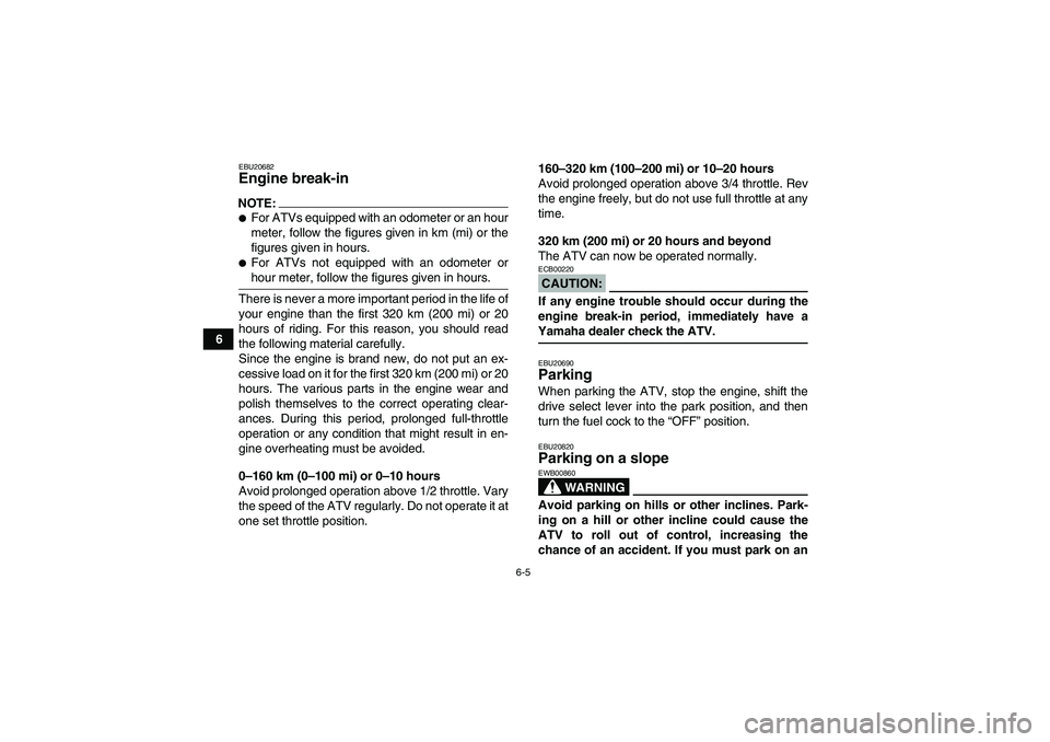 YAMAHA WOLVERINE 450 2008 Service Manual 6-5
6
EBU20682Engine break-in NOTE:For ATVs equipped with an odometer or an hour
meter, follow the figures given in km (mi) or the
figures given in hours.For ATVs not equipped with an odometer orhou