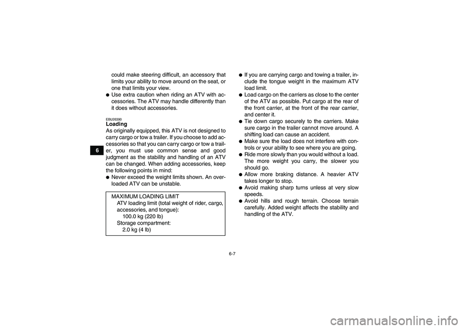 YAMAHA WOLVERINE 450 2008 Service Manual 6-7
6could make steering difficult, an accessory that
limits your ability to move around on the seat, or
one that limits your view.
Use extra caution when riding an ATV with ac-
cessories. The ATV ma
