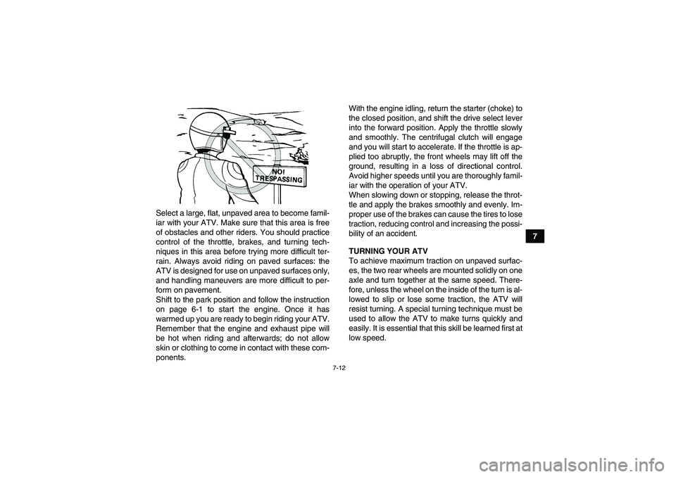YAMAHA WOLVERINE 450 2008 Repair Manual 7-12
7 Select a large, flat, unpaved area to become famil-
iar with your ATV. Make sure that this area is free
of obstacles and other riders. You should practice
control of the throttle, brakes, and t