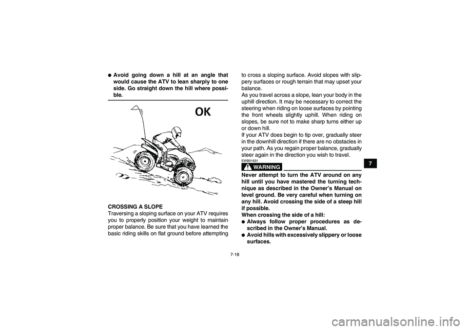 YAMAHA WOLVERINE 450 2008 Repair Manual 7-18
7
Avoid going down a hill at an angle that
would cause the ATV to lean sharply to one
side. Go straight down the hill where possi-ble.
CROSSING A SLOPE
Traversing a sloping surface on your ATV r