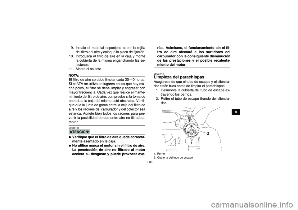 YAMAHA WOLVERINE 450 2008  Manuale de Empleo (in Spanish) 8-36
8 9. Instale el material esponjoso sobre la rejilla
del filtro del aire y coloque la placa de fijación.
10. Introduzca el filtro de aire en la caja y monte
la cubierta de la misma enganchando la