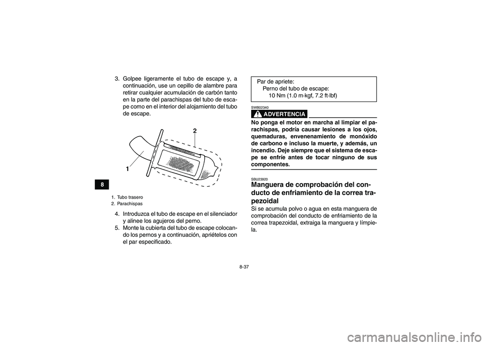 YAMAHA WOLVERINE 450 2008  Manuale de Empleo (in Spanish) 8-37
83. Golpee ligeramente el tubo de escape y, a
continuación, use un cepillo de alambre para
retirar cualquier acumulación de carbón tanto
en la parte del parachispas del tubo de esca-
pe como e