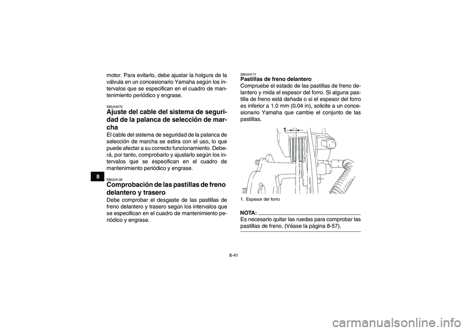 YAMAHA WOLVERINE 450 2008  Manuale de Empleo (in Spanish) 8-41
8motor. Para evitarlo, debe ajustar la holgura de la
válvula en un concesionario Yamaha según los in-
tervalos que se especifican en el cuadro de man-
tenimiento periódico y engrase.
SBU24070A