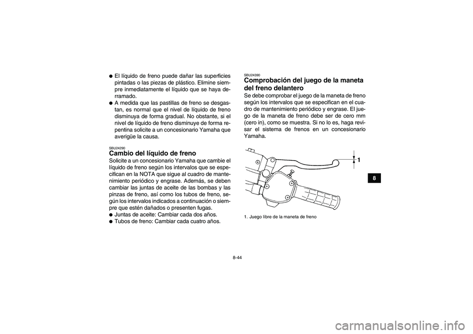 YAMAHA WOLVERINE 450 2008  Manuale de Empleo (in Spanish) 8-44
8
El líquido de freno puede dañar las superficies
pintadas o las piezas de plástico. Elimine siem-
pre inmediatamente el líquido que se haya de-
rramado.A medida que las pastillas de freno 